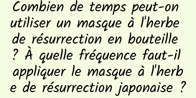 Combien de temps peut-on utiliser un masque à l'herbe de résurrection en bouteille ? À quelle fréquence faut-il appliquer le masque à l'herbe de résurrection japonaise ?