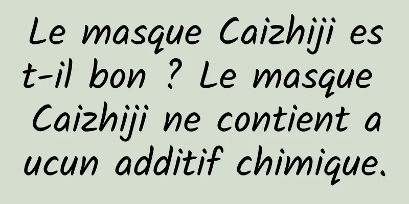 Le masque Caizhiji est-il bon ? Le masque Caizhiji ne contient aucun additif chimique.