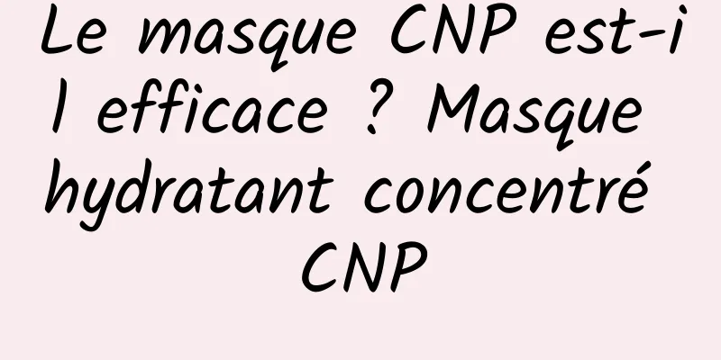 Le masque CNP est-il efficace ? Masque hydratant concentré CNP