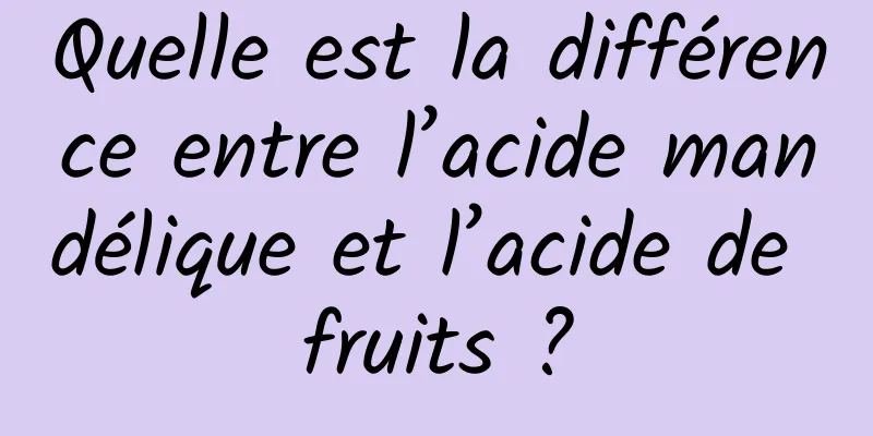 Quelle est la différence entre l’acide mandélique et l’acide de fruits ?