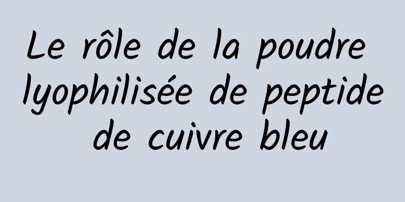 Le rôle de la poudre lyophilisée de peptide de cuivre bleu