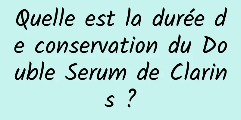 Quelle est la durée de conservation du Double Serum de Clarins ?
