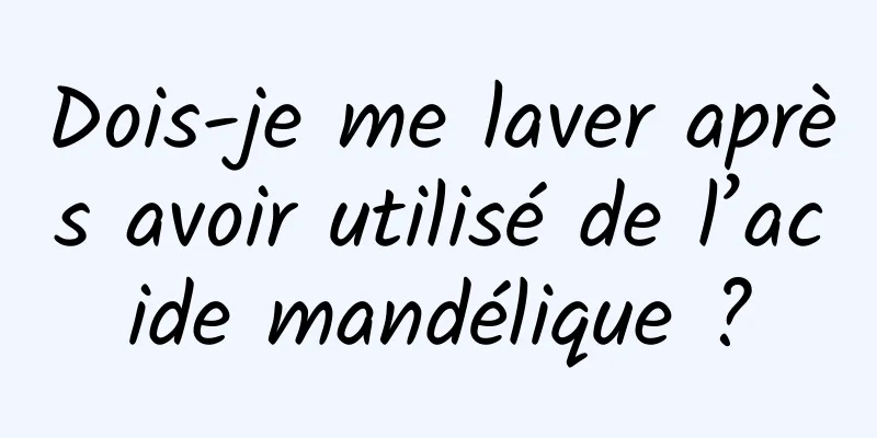 Dois-je me laver après avoir utilisé de l’acide mandélique ?