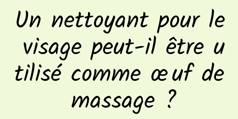 Un nettoyant pour le visage peut-il être utilisé comme œuf de massage ?