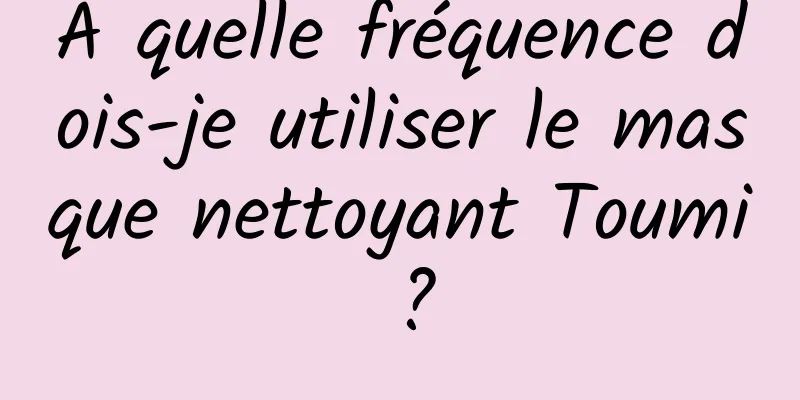 À quelle fréquence dois-je utiliser le masque nettoyant Toumi ?