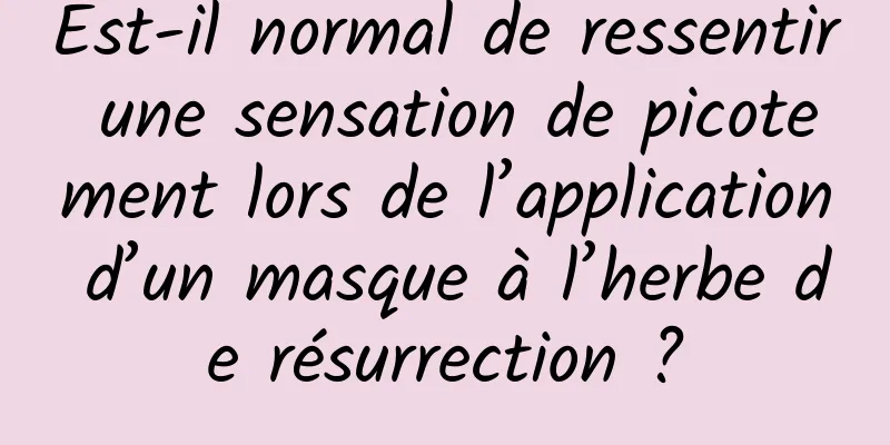 Est-il normal de ressentir une sensation de picotement lors de l’application d’un masque à l’herbe de résurrection ?