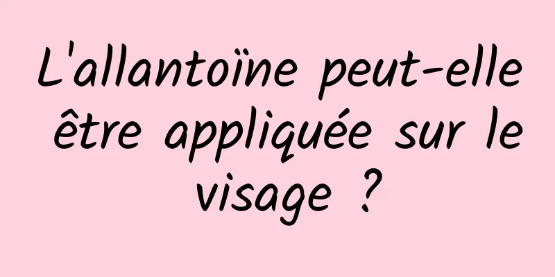 L'allantoïne peut-elle être appliquée sur le visage ?