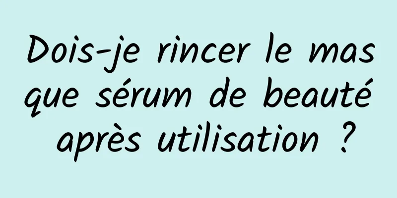 Dois-je rincer le masque sérum de beauté après utilisation ?