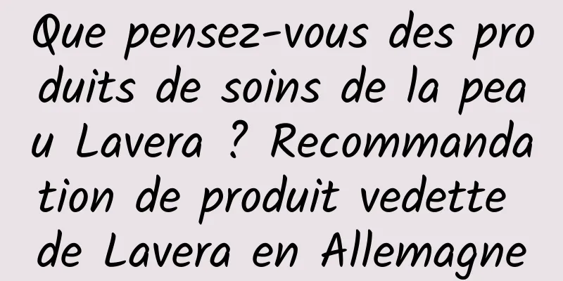 Que pensez-vous des produits de soins de la peau Lavera ? Recommandation de produit vedette de Lavera en Allemagne