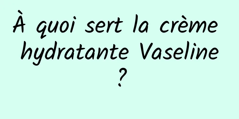 À quoi sert la crème hydratante Vaseline ?