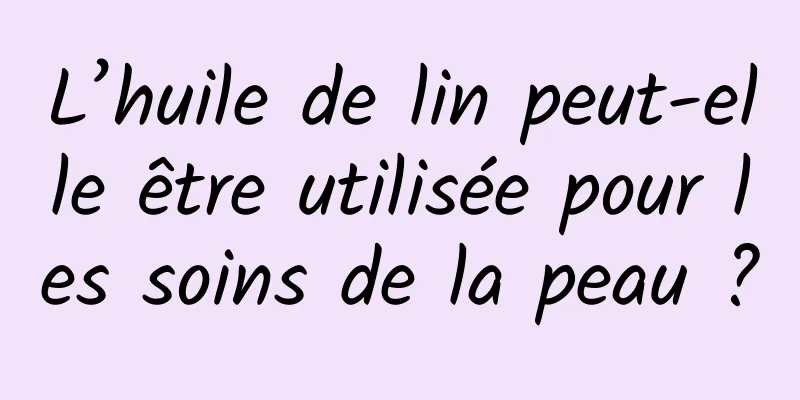 L’huile de lin peut-elle être utilisée pour les soins de la peau ?