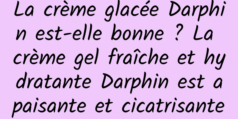 La crème glacée Darphin est-elle bonne ? La crème gel fraîche et hydratante Darphin est apaisante et cicatrisante
