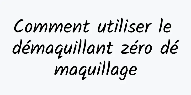 Comment utiliser le démaquillant zéro démaquillage