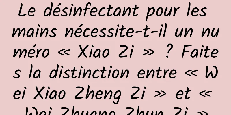 Le désinfectant pour les mains nécessite-t-il un numéro « Xiao Zi » ? Faites la distinction entre « Wei Xiao Zheng Zi » et « Wei Zhuang Zhun Zi »