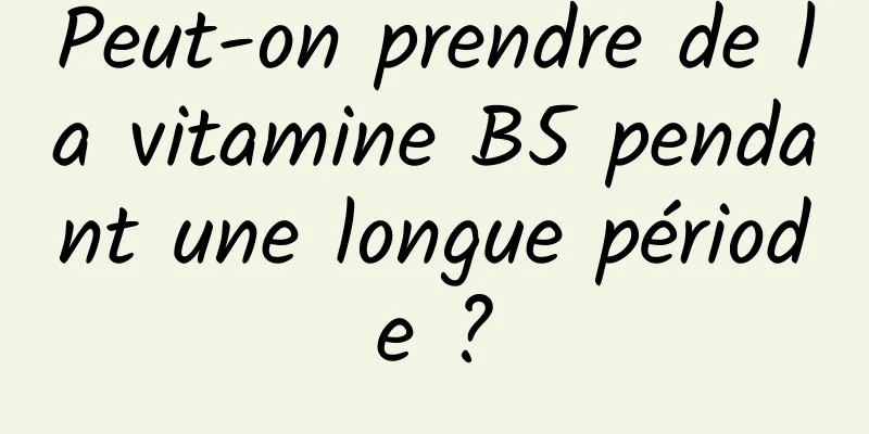 Peut-on prendre de la vitamine B5 pendant une longue période ?