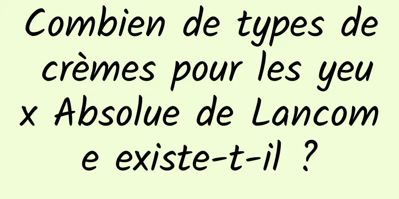 Combien de types de crèmes pour les yeux Absolue de Lancome existe-t-il ?