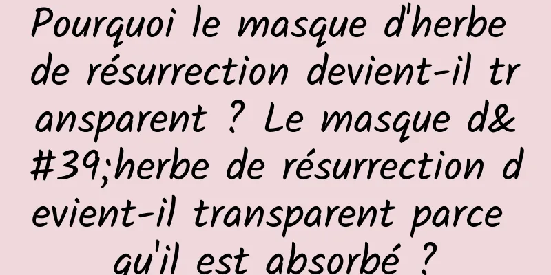 Pourquoi le masque d'herbe de résurrection devient-il transparent ? Le masque d'herbe de résurrection devient-il transparent parce qu'il est absorbé ?