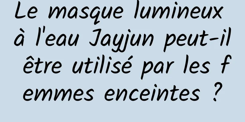Le masque lumineux à l'eau Jayjun peut-il être utilisé par les femmes enceintes ?