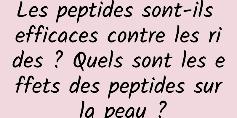 Les peptides sont-ils efficaces contre les rides ? Quels sont les effets des peptides sur la peau ?
