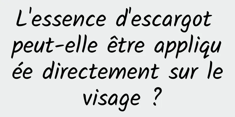 L'essence d'escargot peut-elle être appliquée directement sur le visage ?