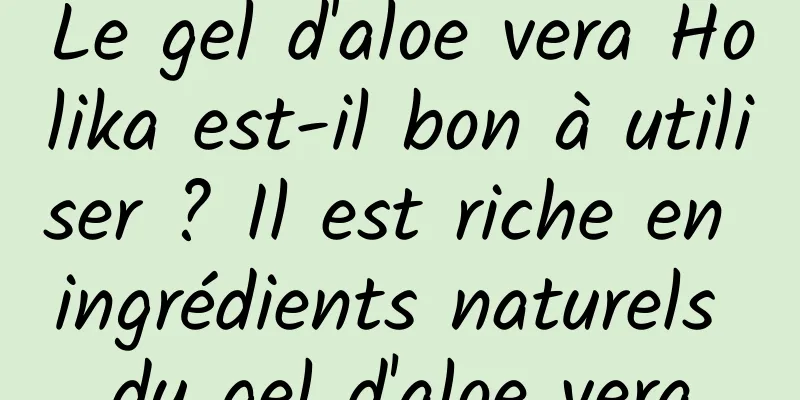 Le gel d'aloe vera Holika est-il bon à utiliser ? Il est riche en ingrédients naturels du gel d'aloe vera