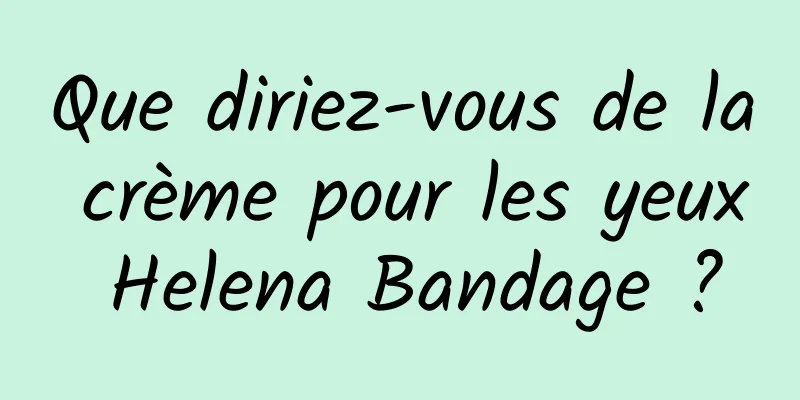 Que diriez-vous de la crème pour les yeux Helena Bandage ?