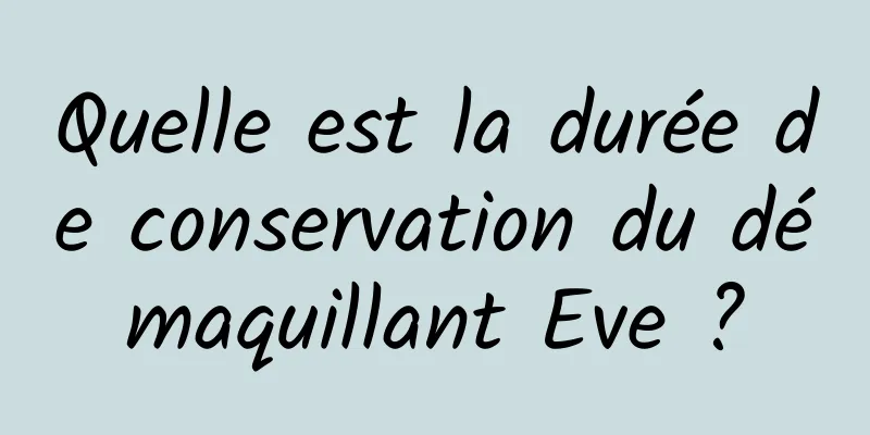 Quelle est la durée de conservation du démaquillant Eve ?