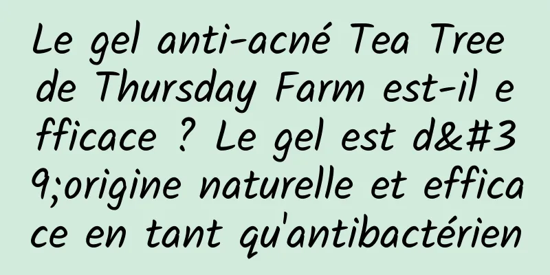 Le gel anti-acné Tea Tree de Thursday Farm est-il efficace ? Le gel est d'origine naturelle et efficace en tant qu'antibactérien