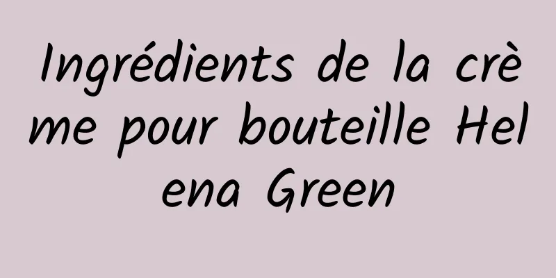 Ingrédients de la crème pour bouteille Helena Green