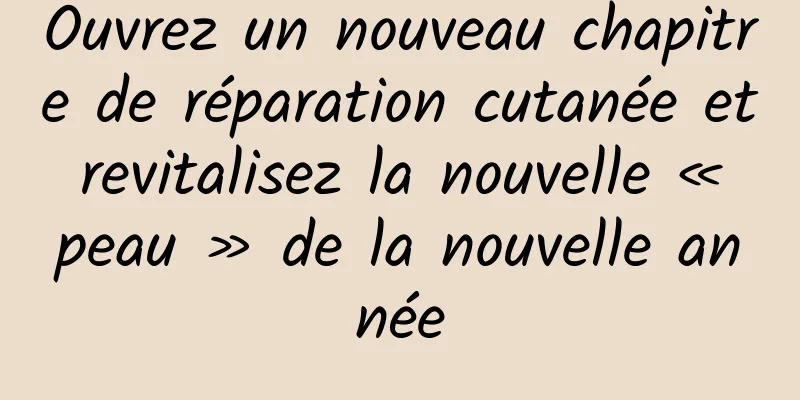 Ouvrez un nouveau chapitre de réparation cutanée et revitalisez la nouvelle « peau » de la nouvelle année