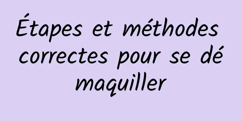Étapes et méthodes correctes pour se démaquiller