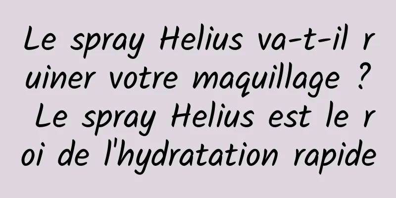 Le spray Helius va-t-il ruiner votre maquillage ? Le spray Helius est le roi de l'hydratation rapide