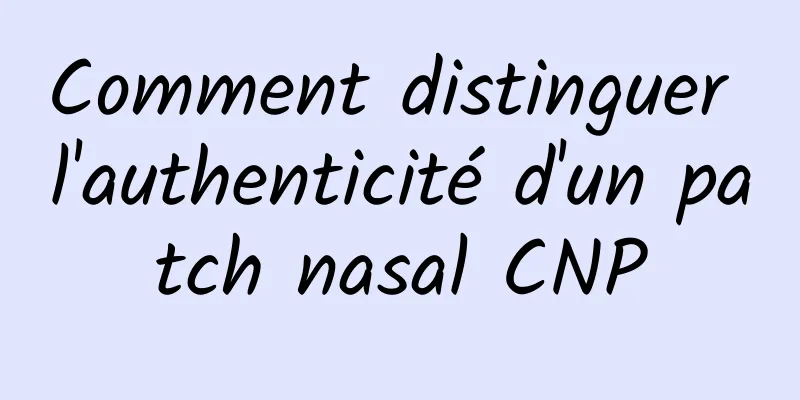 Comment distinguer l'authenticité d'un patch nasal CNP