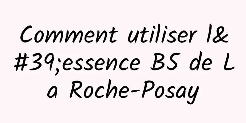 Comment utiliser l'essence B5 de La Roche-Posay