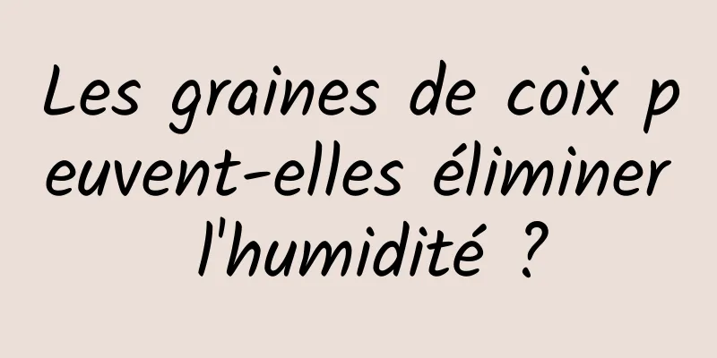 Les graines de coix peuvent-elles éliminer l'humidité ?