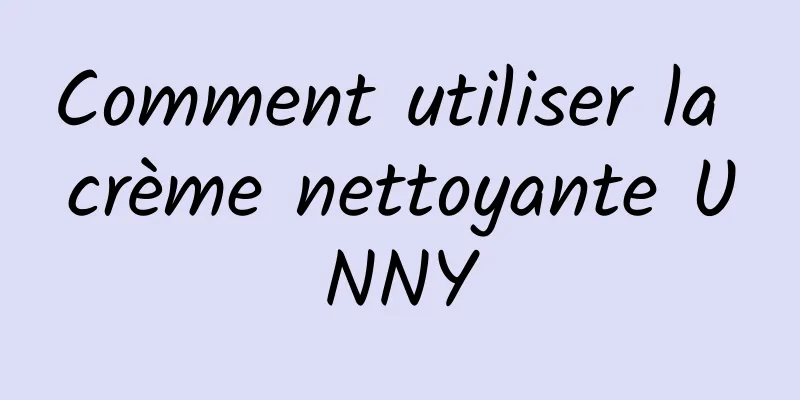 Comment utiliser la crème nettoyante UNNY