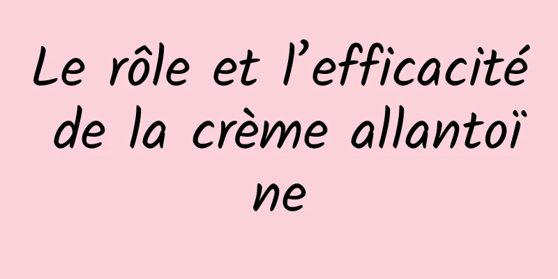 Le rôle et l’efficacité de la crème allantoïne