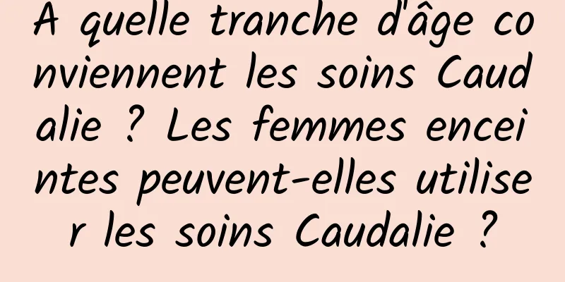 À quelle tranche d'âge conviennent les soins Caudalie ? Les femmes enceintes peuvent-elles utiliser les soins Caudalie ?