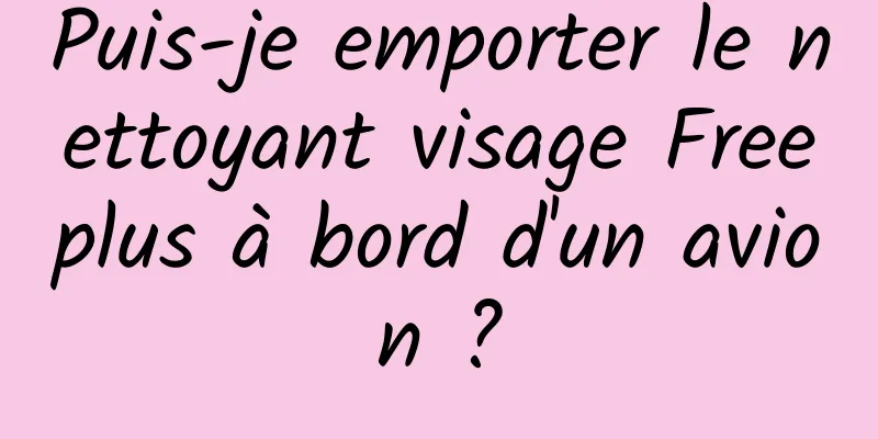 Puis-je emporter le nettoyant visage Freeplus à bord d'un avion ?