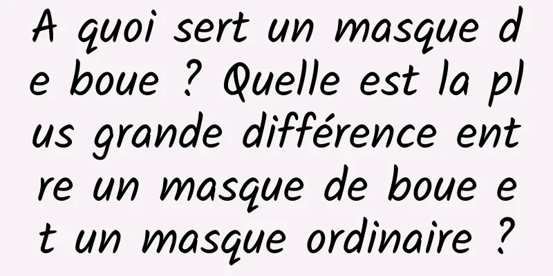 A quoi sert un masque de boue ? Quelle est la plus grande différence entre un masque de boue et un masque ordinaire ?