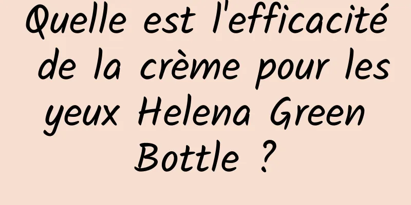 Quelle est l'efficacité de la crème pour les yeux Helena Green Bottle ?