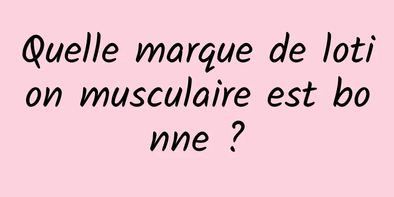 Quelle marque de lotion musculaire est bonne ?
