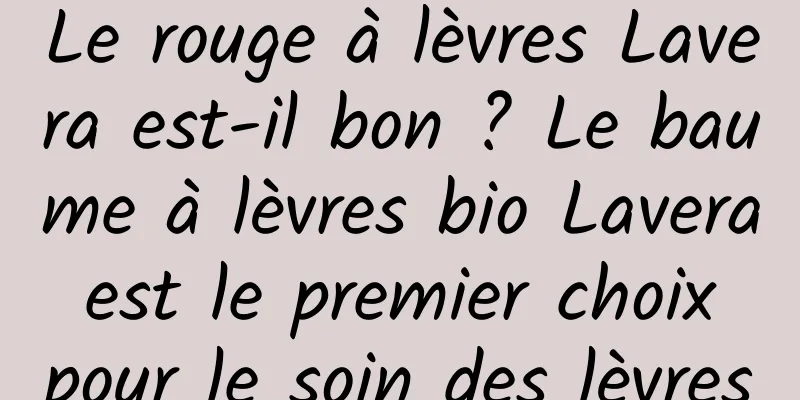 Le rouge à lèvres Lavera est-il bon ? Le baume à lèvres bio Lavera est le premier choix pour le soin des lèvres