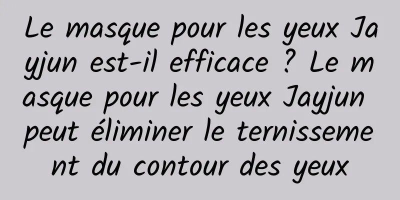 Le masque pour les yeux Jayjun est-il efficace ? Le masque pour les yeux Jayjun peut éliminer le ternissement du contour des yeux