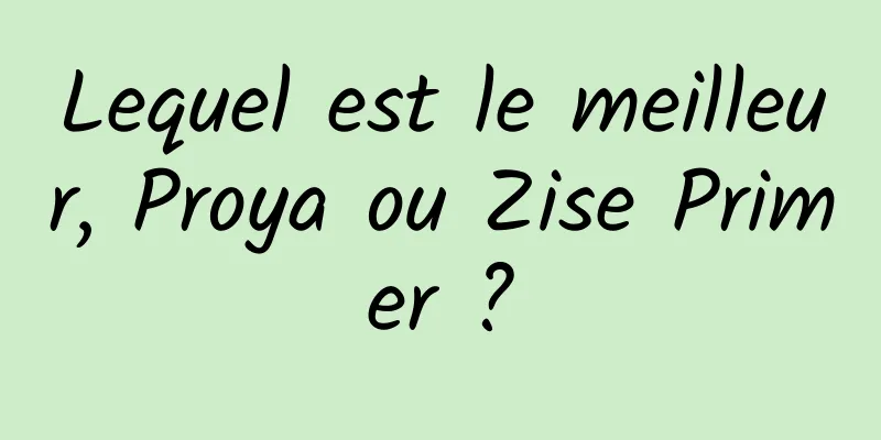 Lequel est le meilleur, Proya ou Zise Primer ?