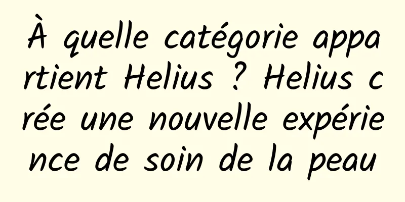 À quelle catégorie appartient Helius ? Helius crée une nouvelle expérience de soin de la peau
