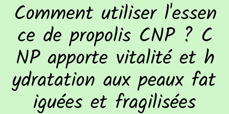 Comment utiliser l'essence de propolis CNP ? CNP apporte vitalité et hydratation aux peaux fatiguées et fragilisées