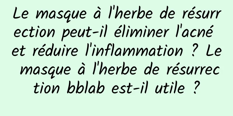 Le masque à l'herbe de résurrection peut-il éliminer l'acné et réduire l'inflammation ? Le masque à l'herbe de résurrection bblab est-il utile ?