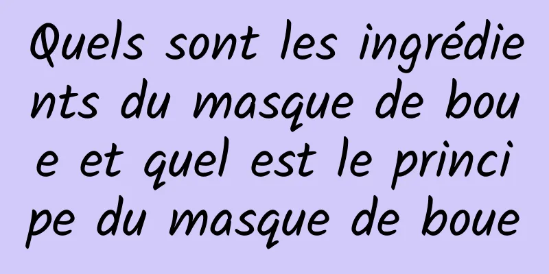 Quels sont les ingrédients du masque de boue et quel est le principe du masque de boue