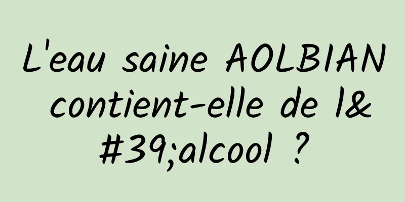 L'eau saine AOLBIAN contient-elle de l'alcool ?